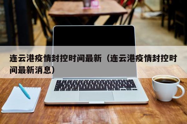连云港疫情封控时间最新(连云港疫情封控时间最新消息)
