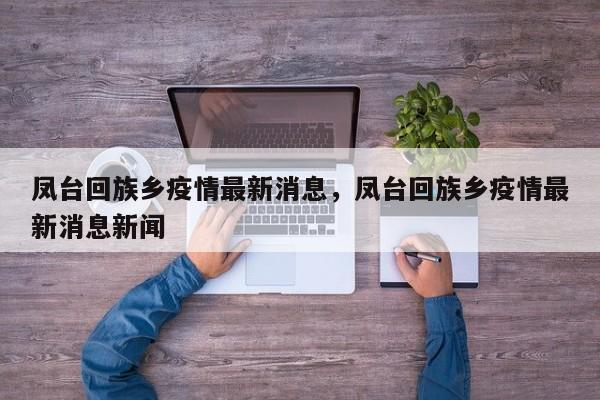 凤台回族乡疫情最新消息,凤台回族乡疫情最新消息新闻