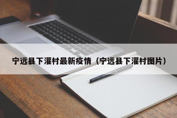 宁远县下灌村最新疫情(宁远县下灌村图片)
