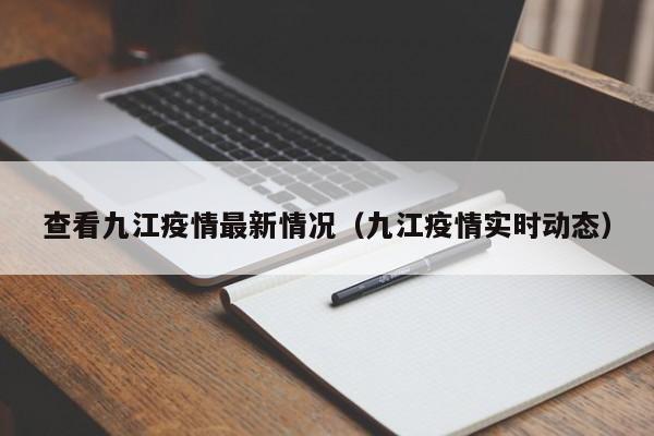 查看九江疫情最新情况(九江疫情实时动态)