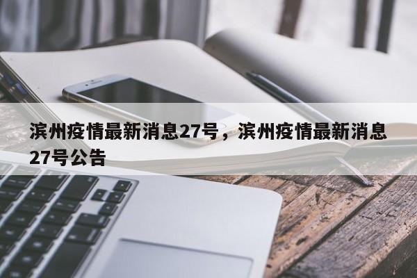 滨州疫情最新消息27号,滨州疫情最新消息27号公告
