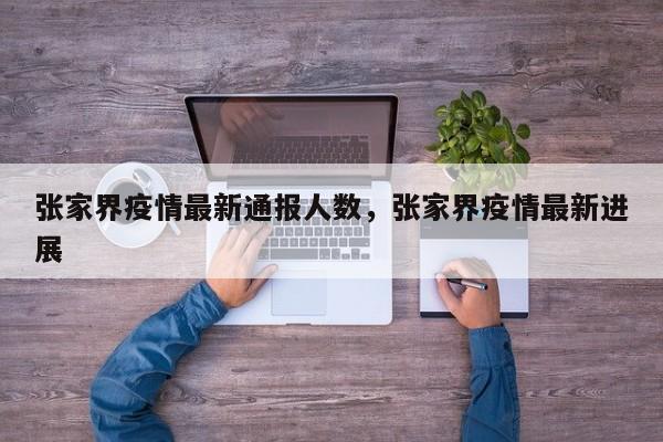张家界疫情最新通报人数,张家界疫情最新进展