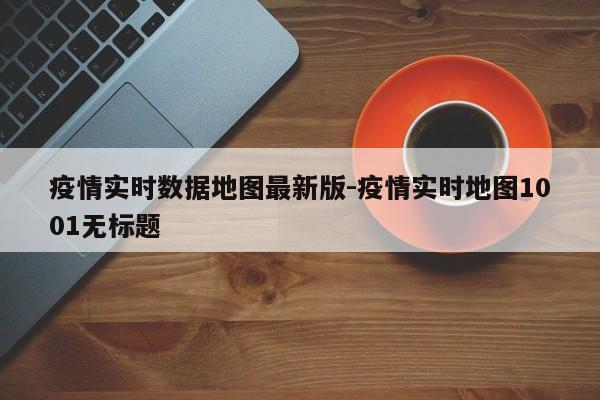 疫情实时数据地图最新版-疫情实时地图1001无标题