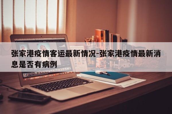张家港疫情客运最新情况-张家港疫情最新消息是否有病例