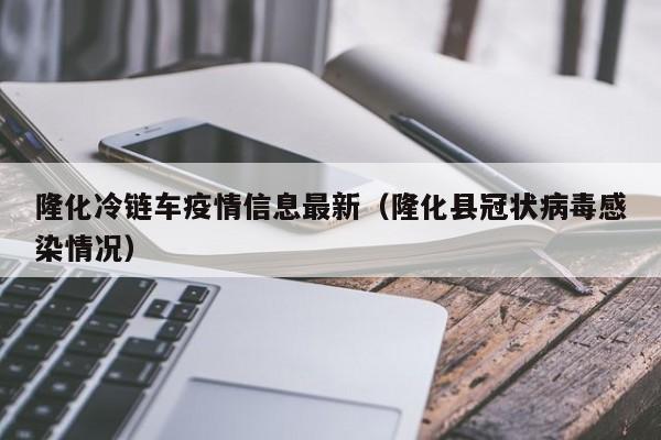 隆化冷链车疫情信息最新(隆化县冠状病毒感染情况)
