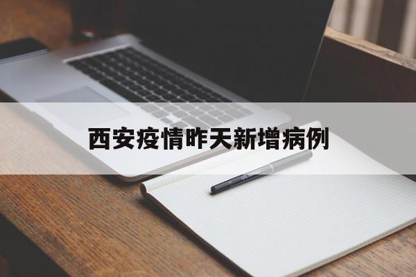 西安疫情昨天新增病例（西安疫情今天新增了15例）