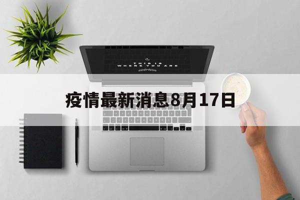 疫情最新消息8月17日（乌鲁木齐8月17日疫情）